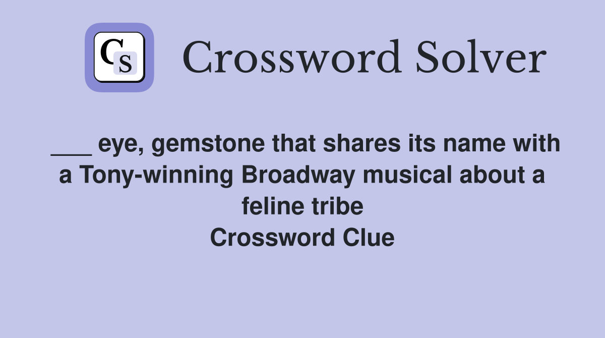 ___ eye, gemstone that shares its name with a Tony-winning Broadway musical about a feline tribe Crossword Clue