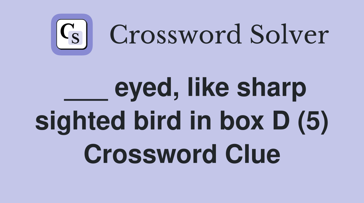 ___ eyed, like sharp sighted bird in box D (5) Crossword Clue