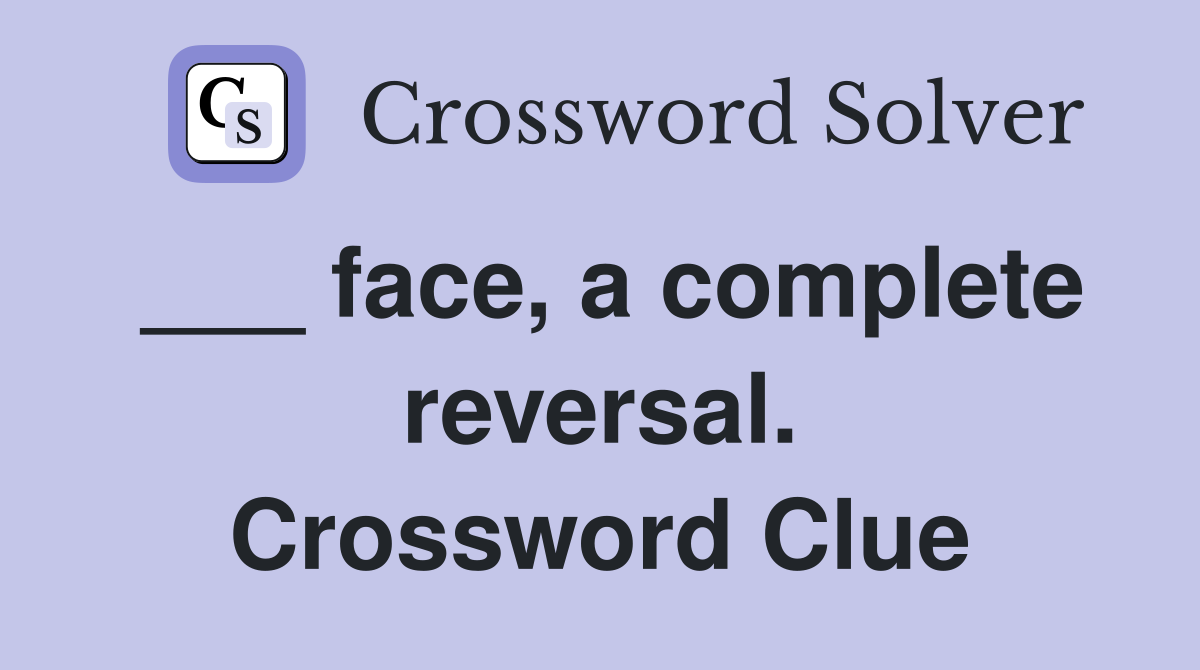 ___ face, a complete reversal. Crossword Clue
