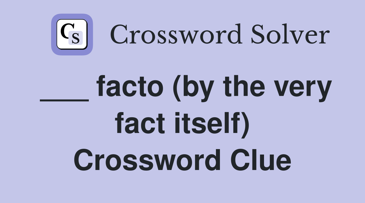 ___ facto (by the very fact itself) Crossword Clue