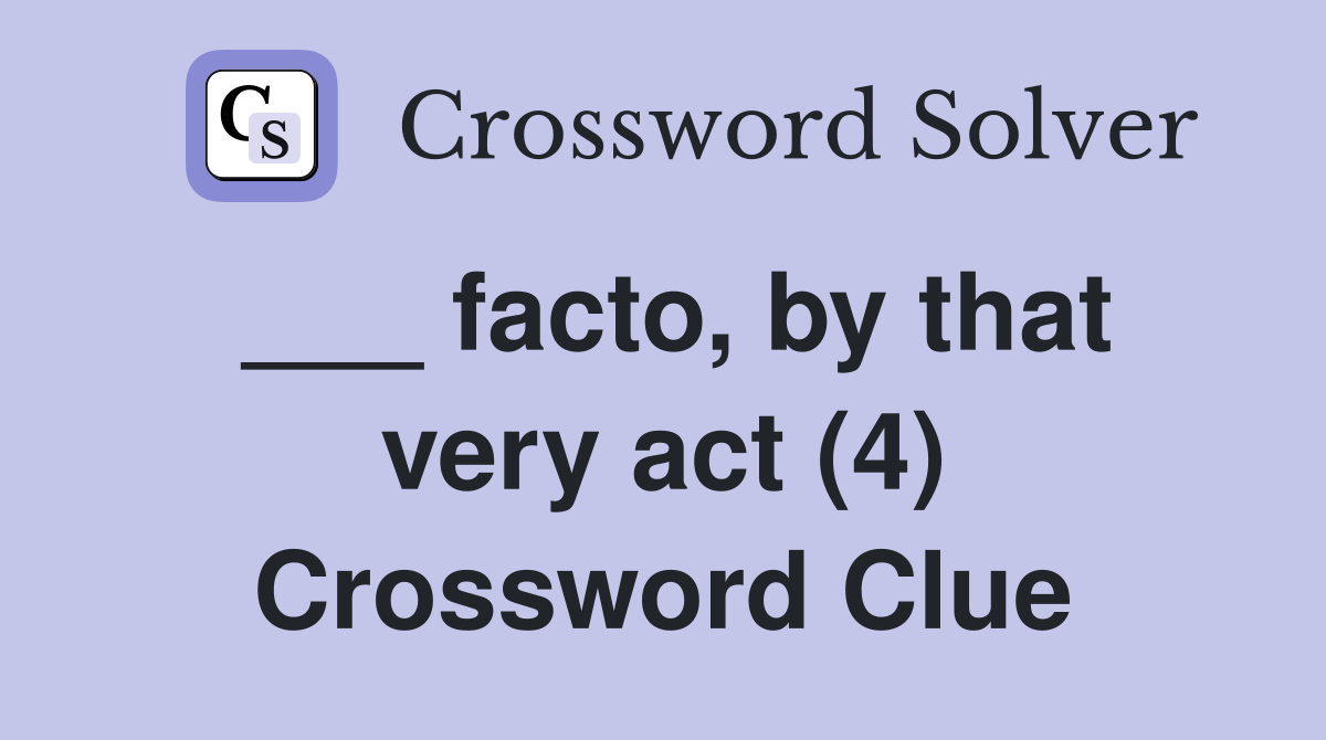 ___ facto, by that very act (4) Crossword Clue