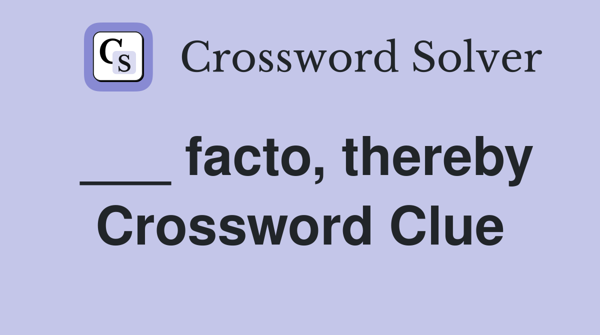 ___ facto, thereby Crossword Clue