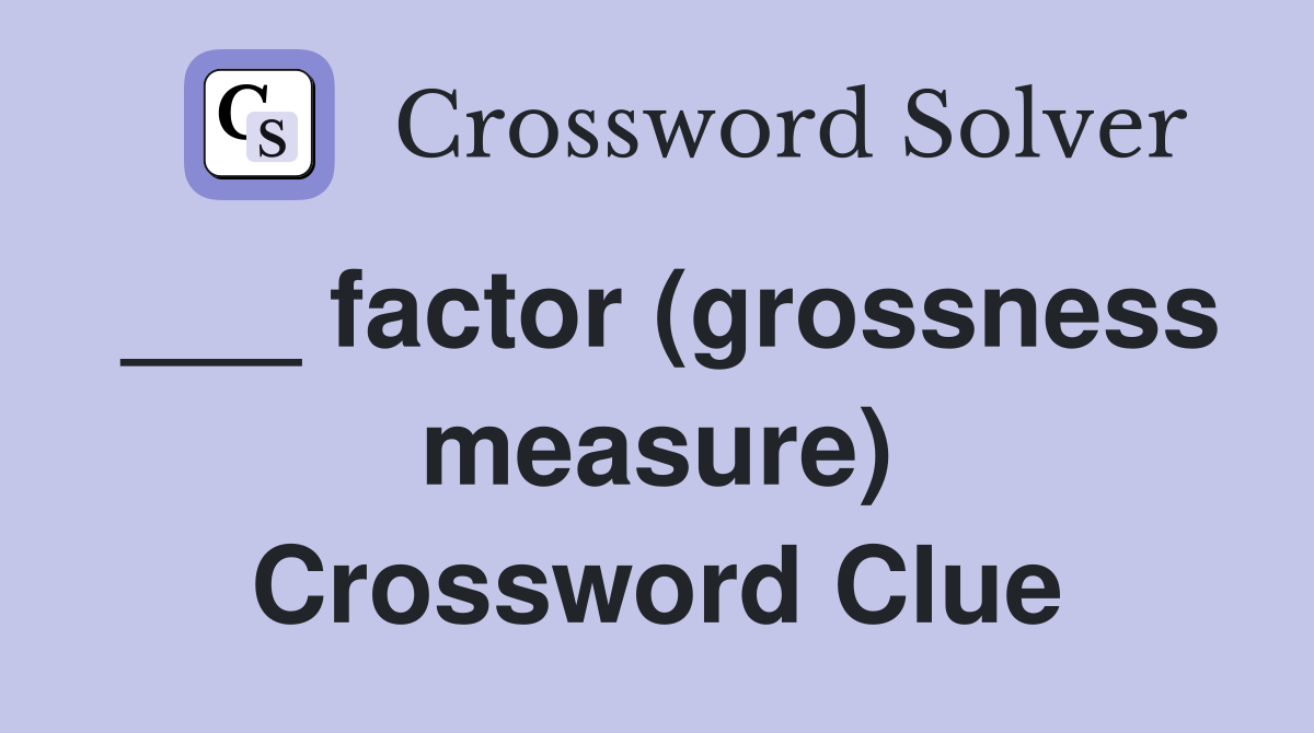 ___ factor (grossness measure) Crossword Clue