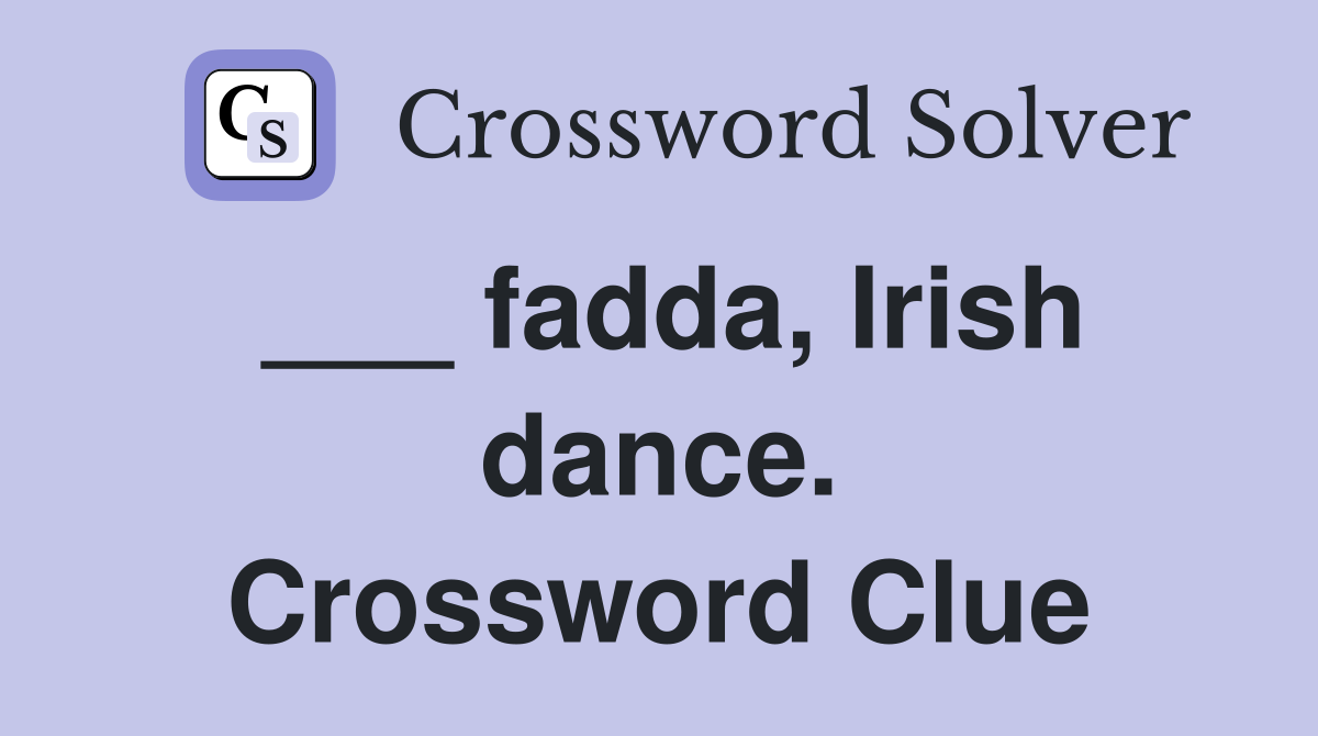 ___ fadda, Irish dance. Crossword Clue