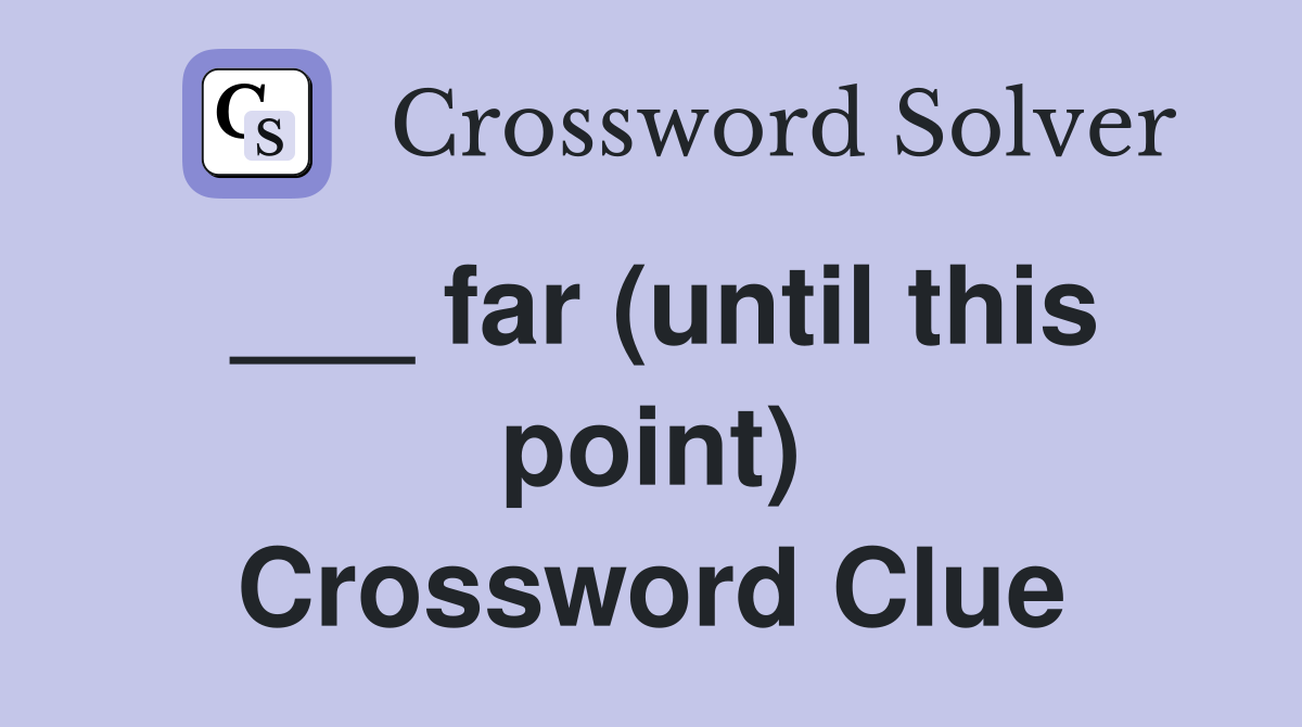 ___ far (until this point) Crossword Clue