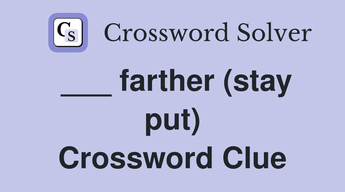 ___ farther (stay put) Crossword Clue