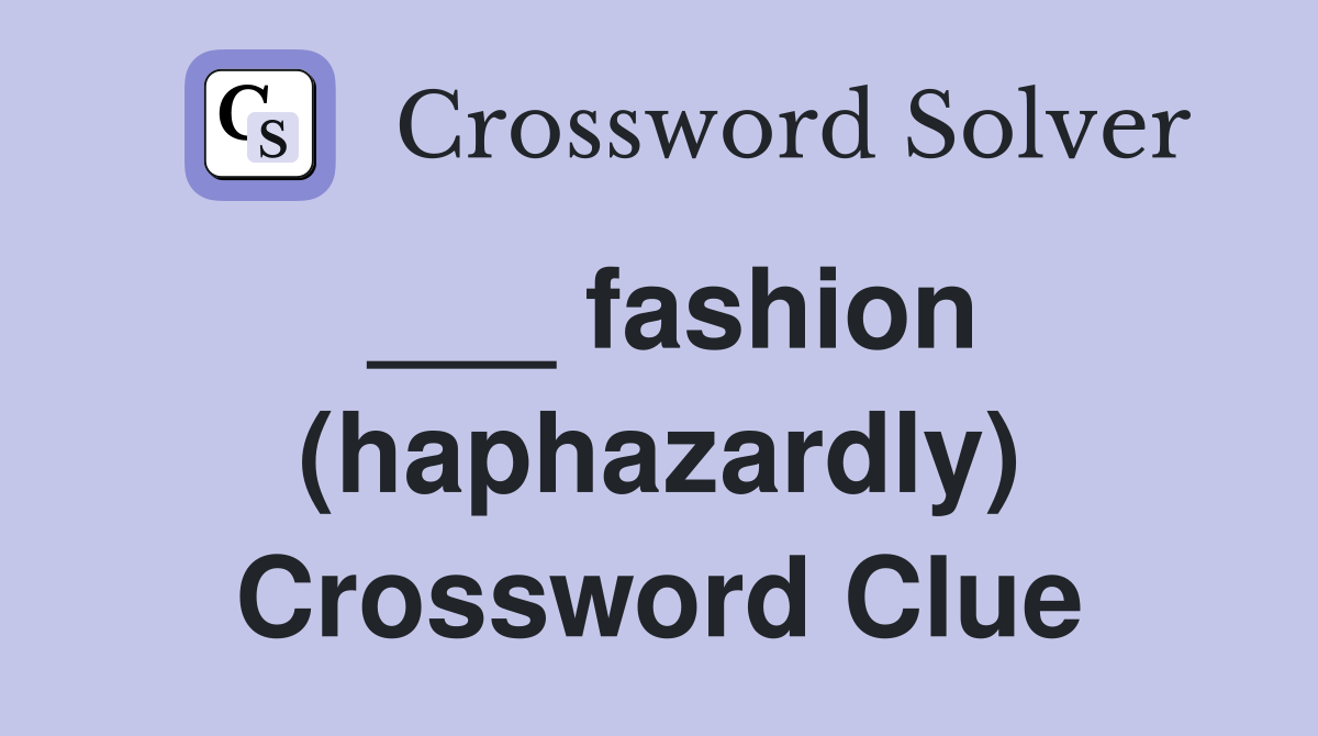 ___ fashion (haphazardly) Crossword Clue