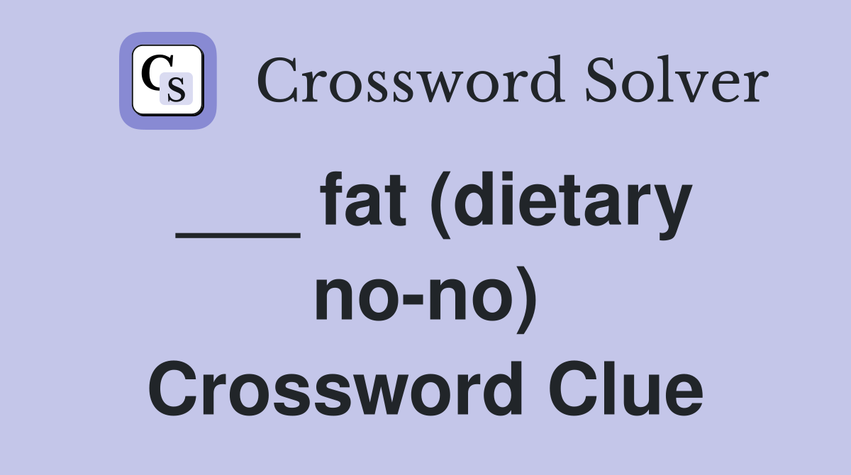 ___ fat (dietary no-no) Crossword Clue