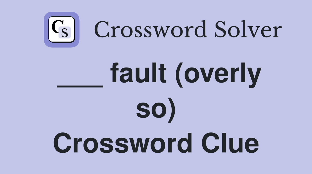 ___ fault (overly so) Crossword Clue