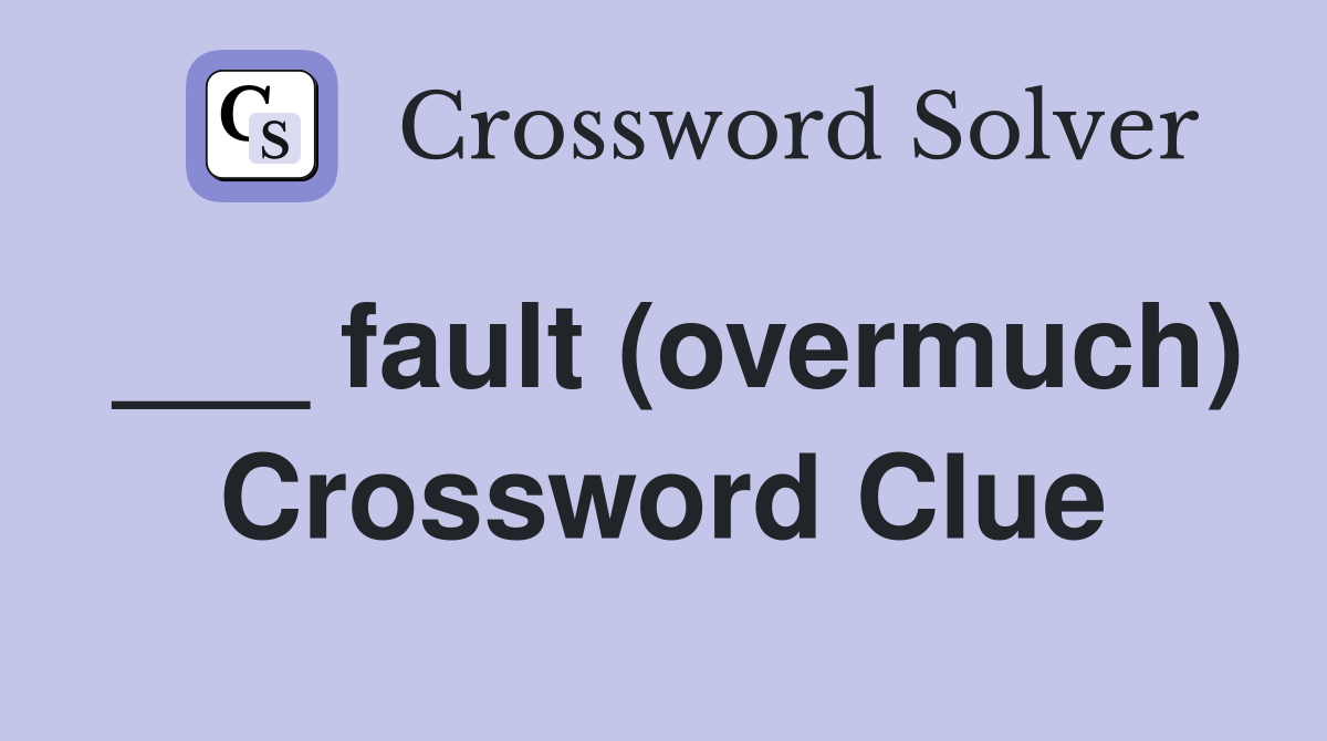 ___ fault (overmuch) Crossword Clue