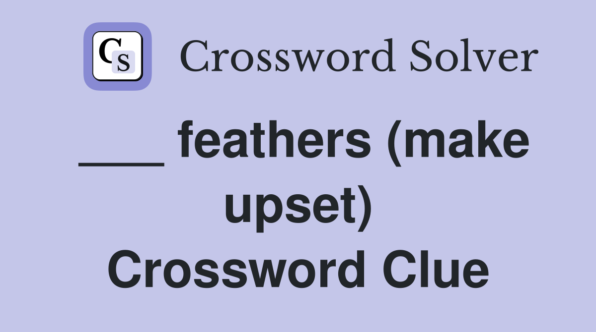 ___ feathers (make upset) Crossword Clue