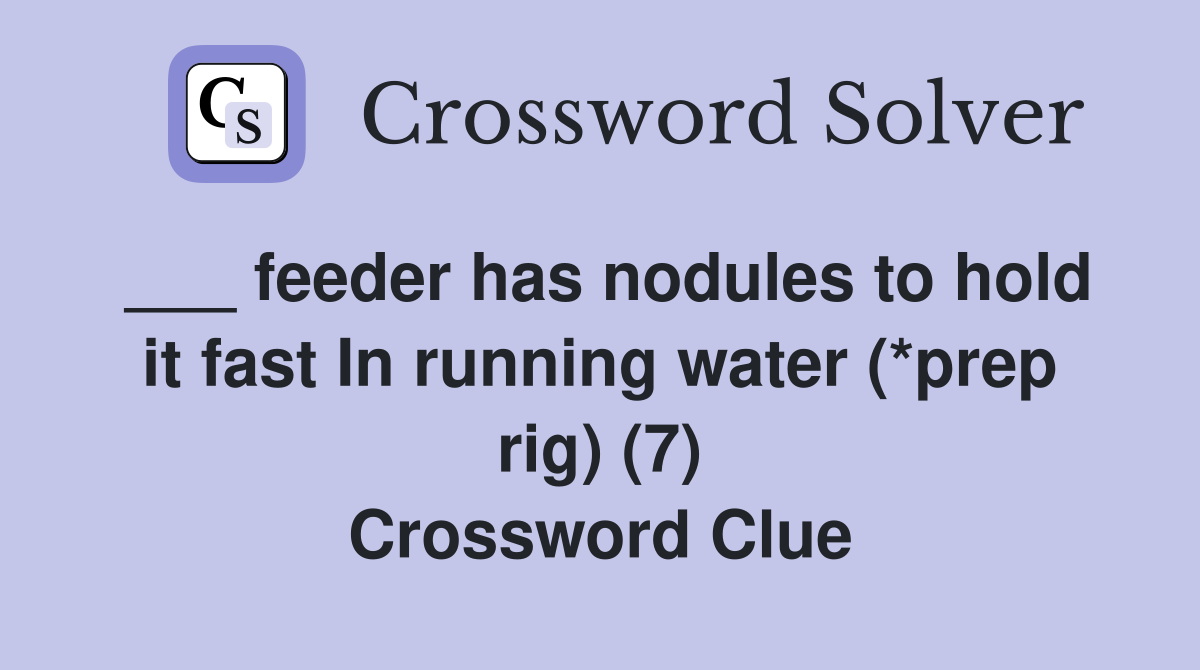 ___ feeder has nodules to hold it fast In running water (*prep rig) (7) Crossword Clue