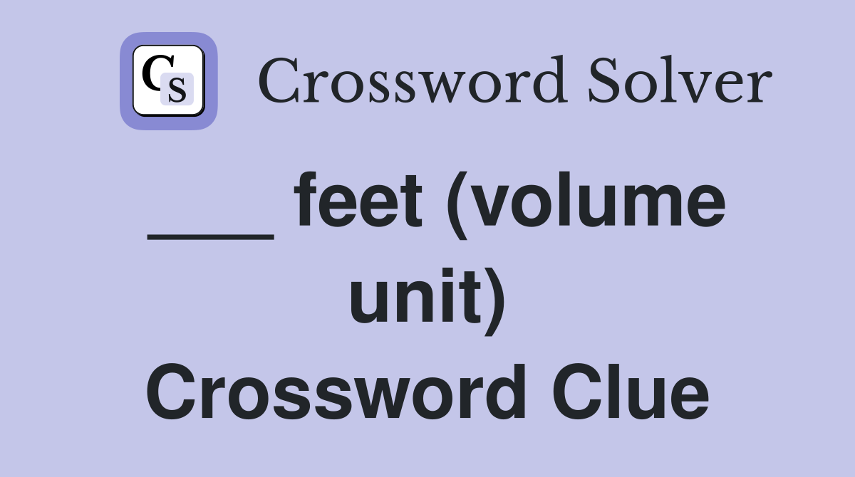 ___ feet (volume unit) Crossword Clue