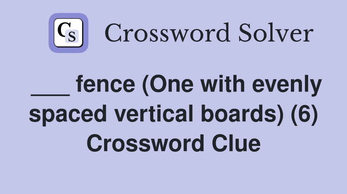 ___ fence (One with evenly spaced vertical boards) (6) Crossword Clue