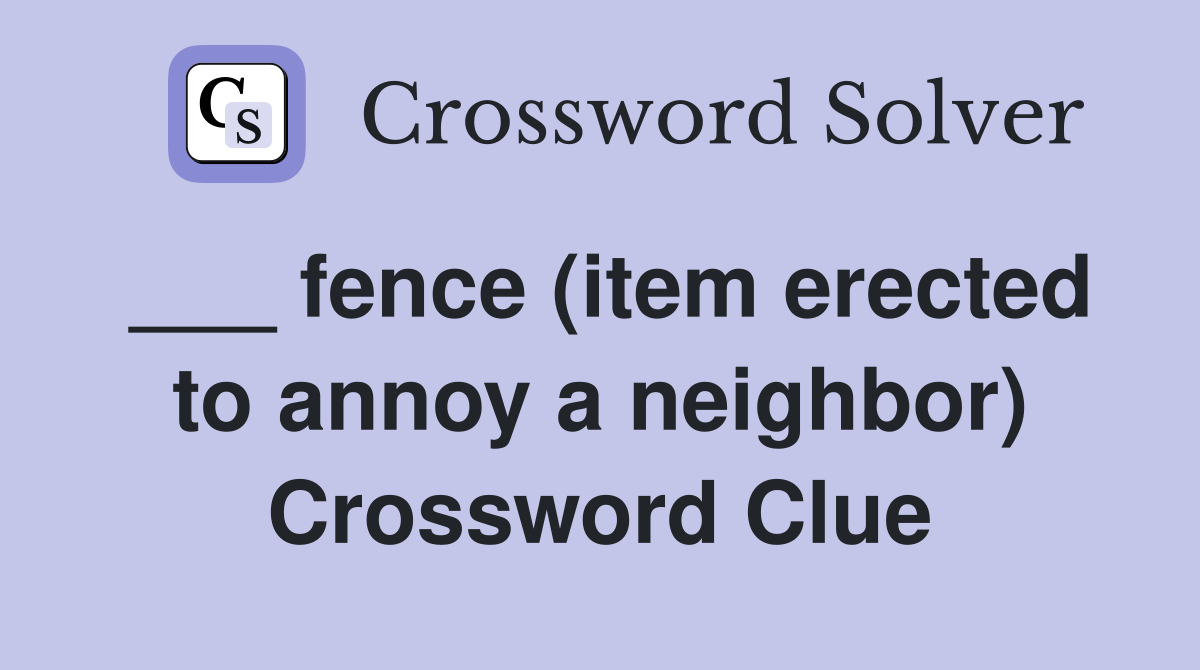___ fence (item erected to annoy a neighbor) Crossword Clue