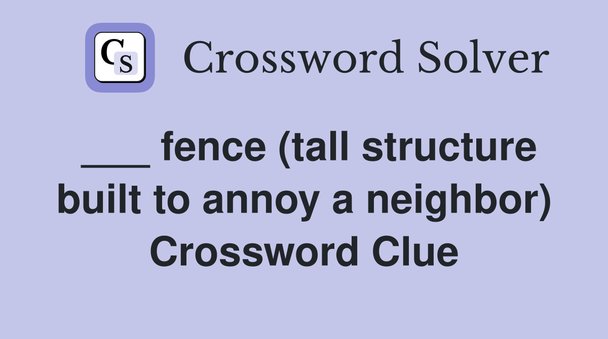 ___ fence (tall structure built to annoy a neighbor) Crossword Clue