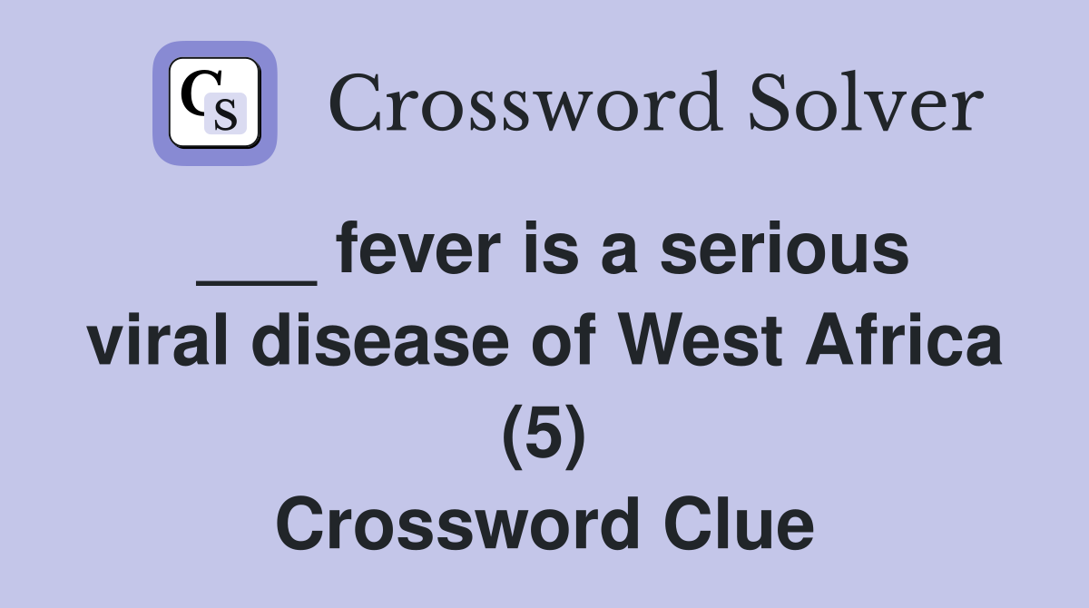 ___ fever is a serious viral disease of West Africa (5) Crossword Clue