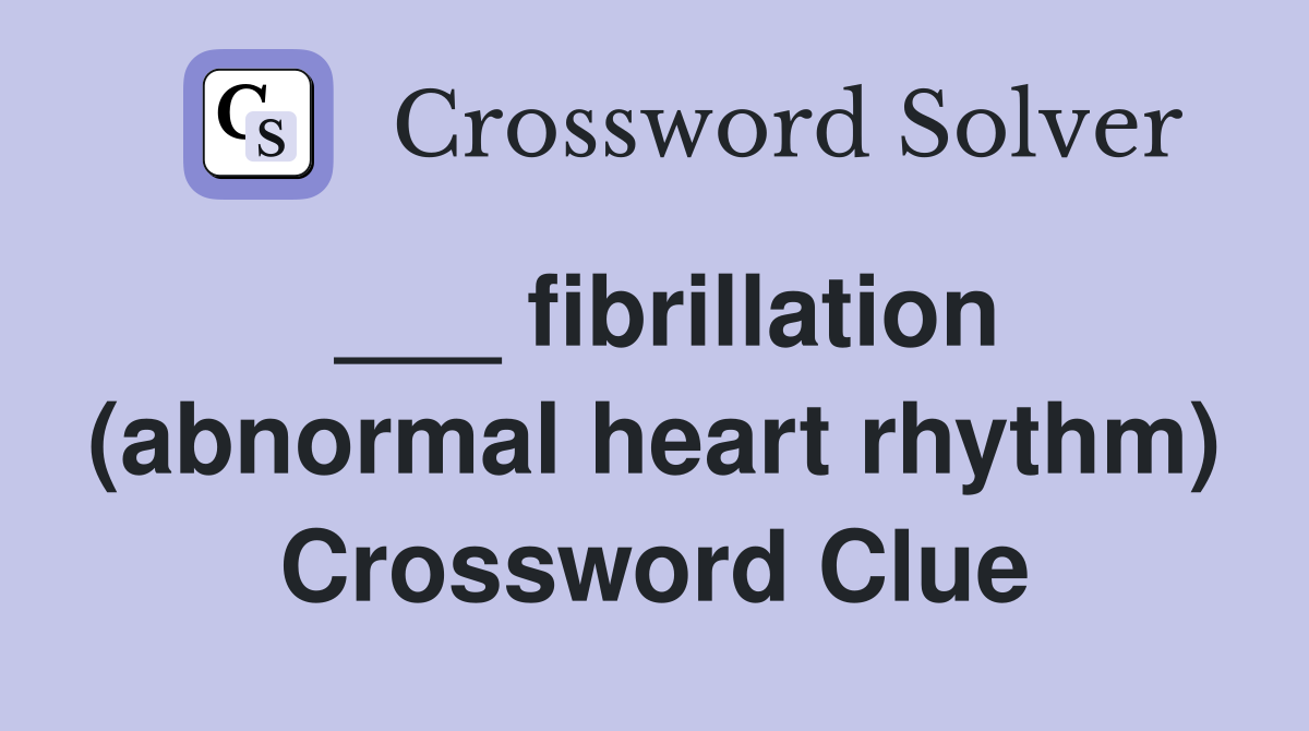 ___ fibrillation (abnormal heart rhythm) Crossword Clue