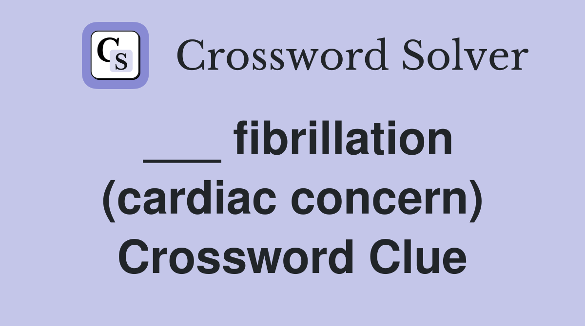 ___ fibrillation (cardiac concern) Crossword Clue