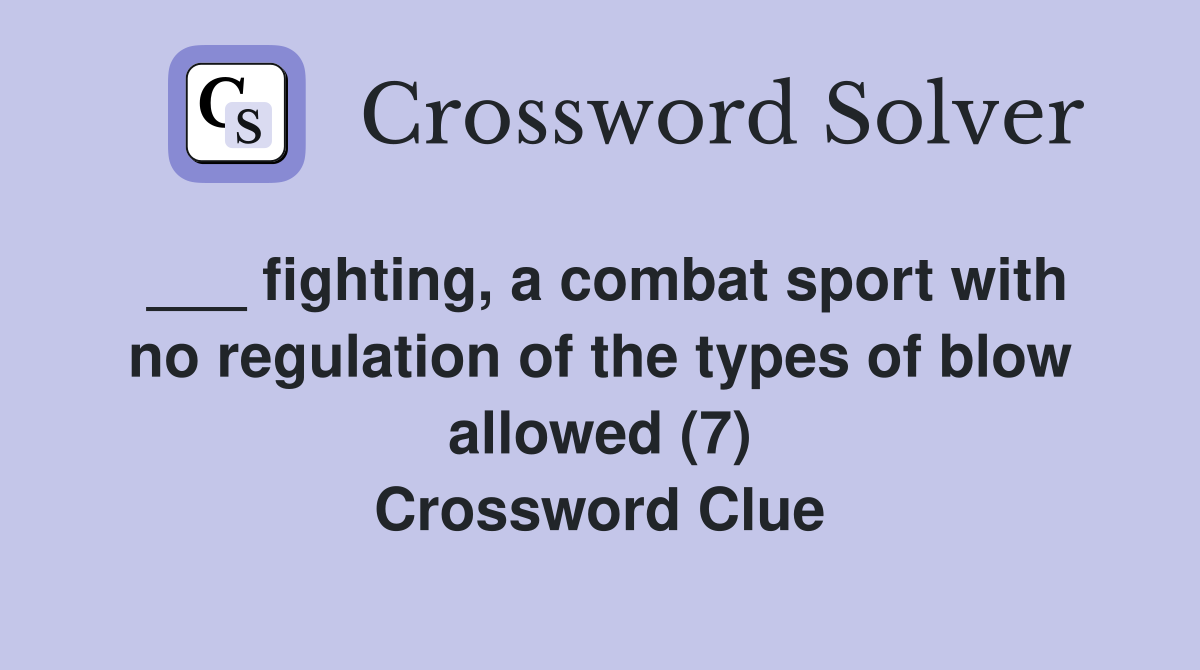 ___ fighting, a combat sport with no regulation of the types of blow allowed (7) Crossword Clue