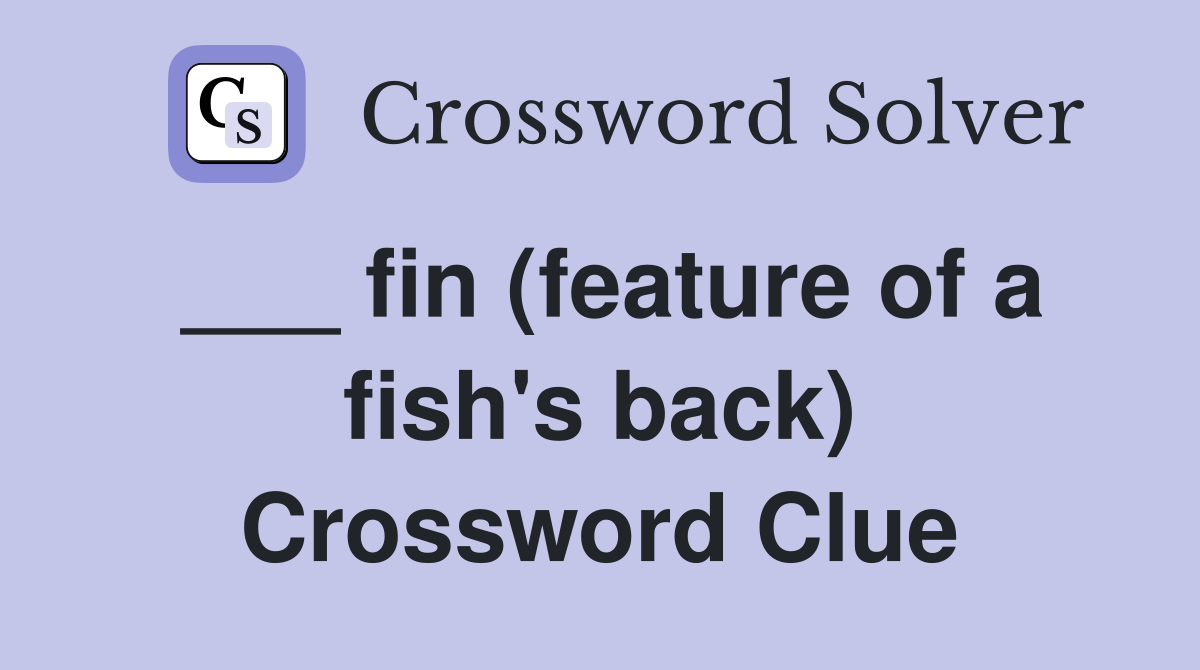 ___ fin (feature of a fish's back) Crossword Clue