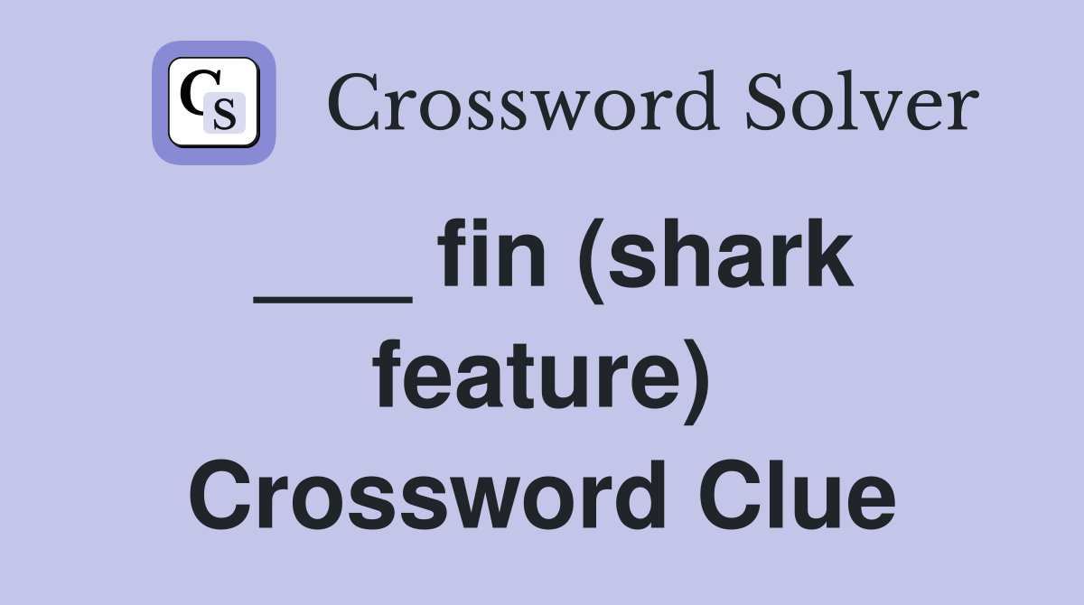 ___ fin (shark feature) Crossword Clue