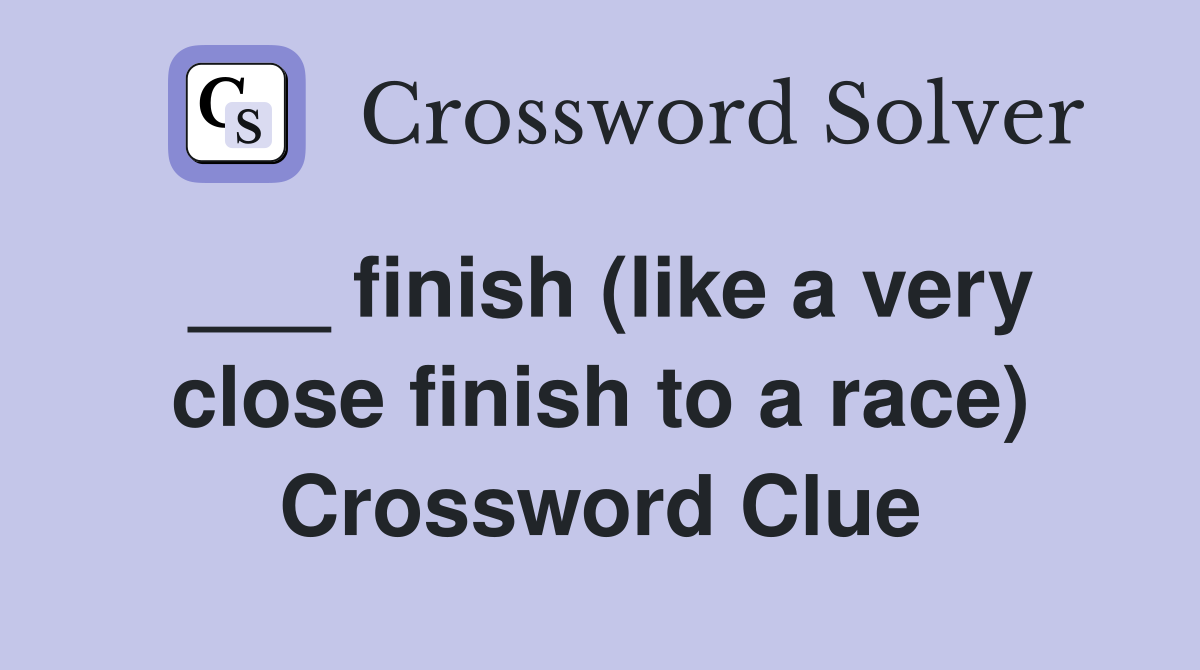 ___ finish (like a very close finish to a race) Crossword Clue