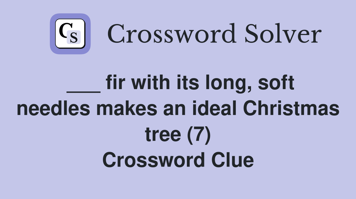 ___ fir with its long, soft needles makes an ideal Christmas tree (7) Crossword Clue