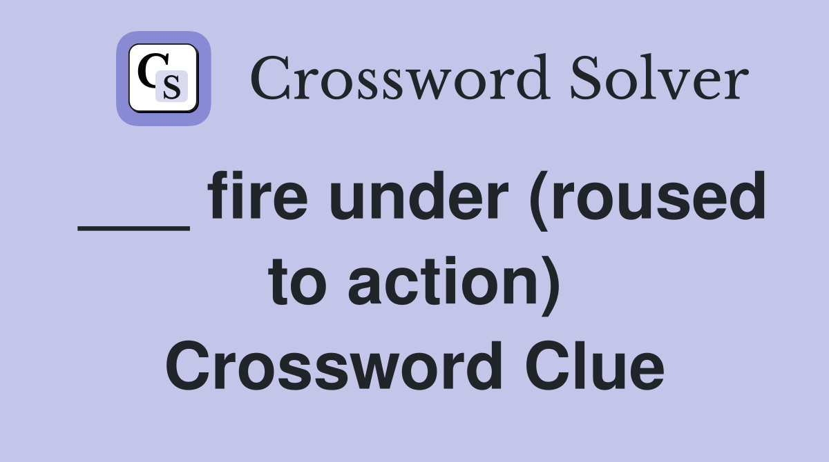 ___ fire under (roused to action) Crossword Clue