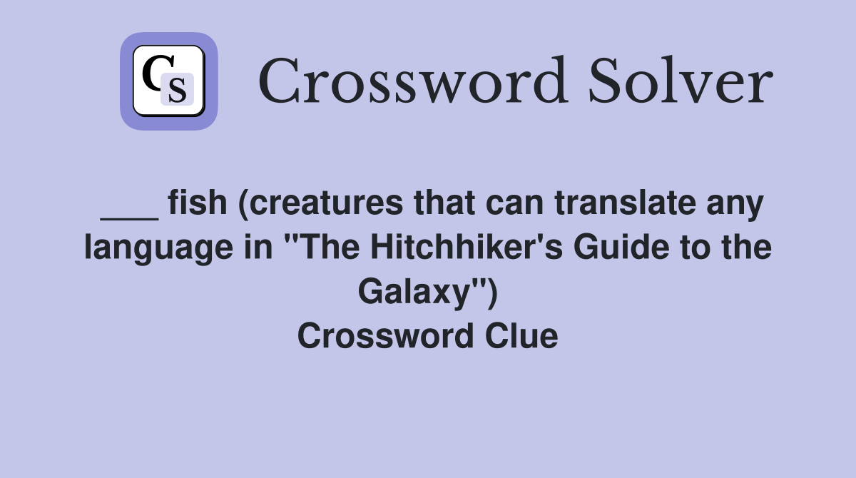 ___ fish (creatures that can translate any language in "The Hitchhiker's Guide to the Galaxy") Crossword Clue