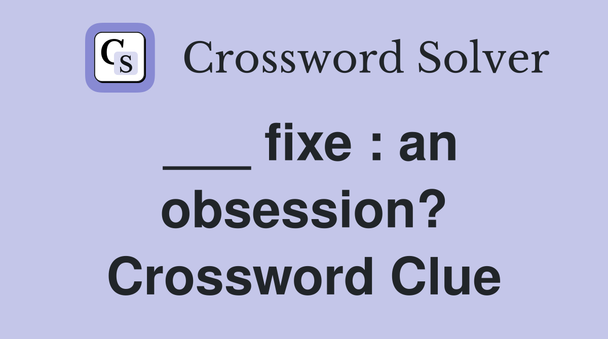 ___ fixe : an obsession? Crossword Clue