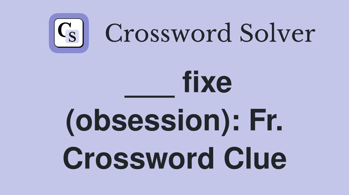___ fixe (obsession): Fr. Crossword Clue