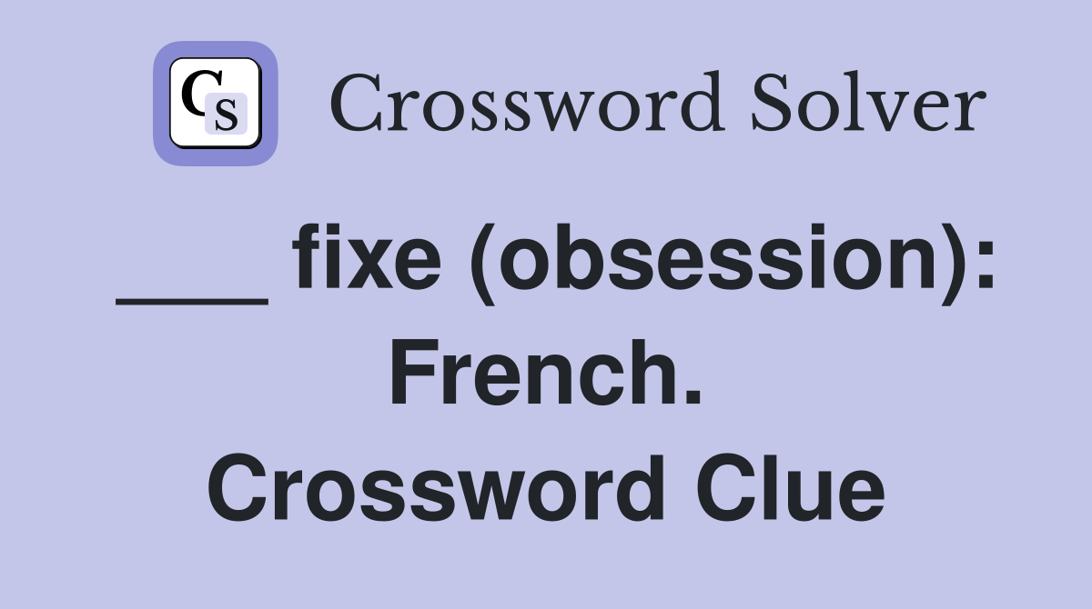 ___ fixe (obsession): French. Crossword Clue