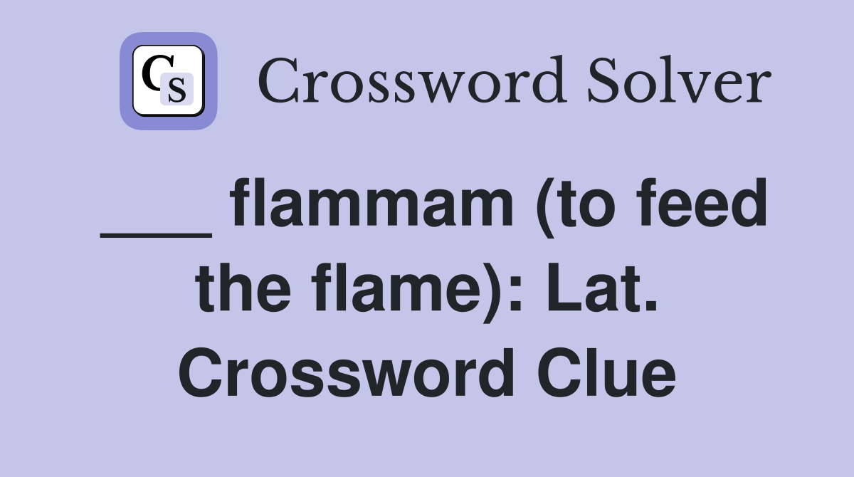 ___ flammam (to feed the flame): Lat. Crossword Clue