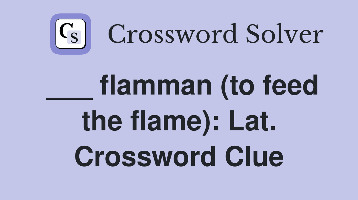 ___ flamman (to feed the flame): Lat. Crossword Clue