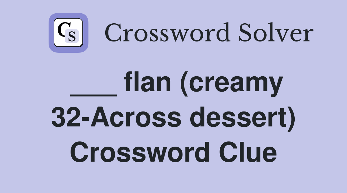 ___ flan (creamy 32-Across dessert) Crossword Clue