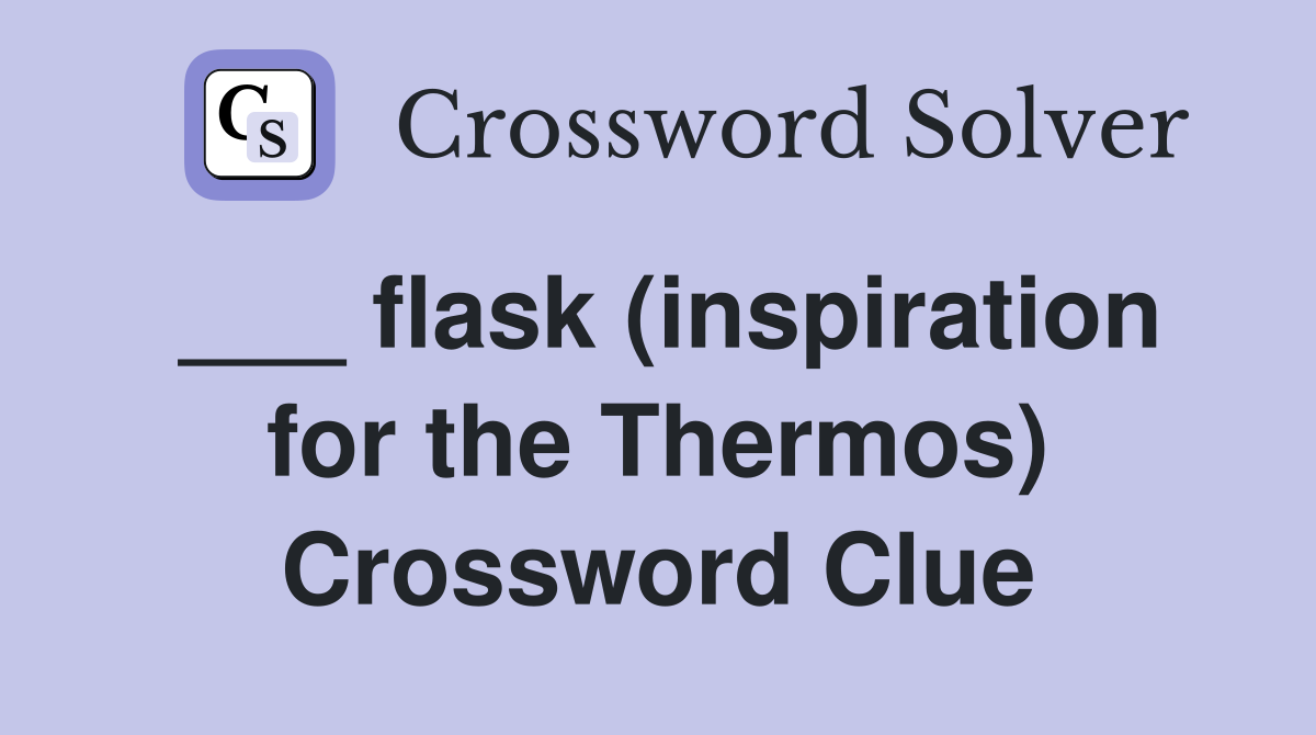 ___ flask (inspiration for the Thermos) Crossword Clue