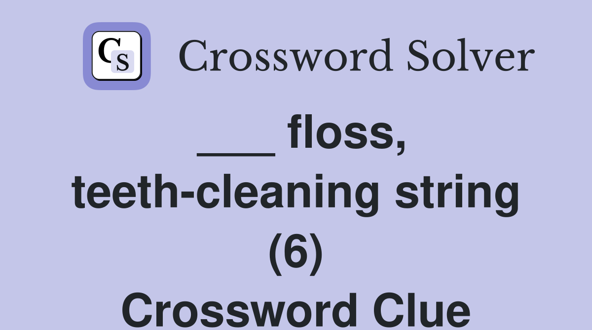 ___ floss, teeth-cleaning string (6) Crossword Clue