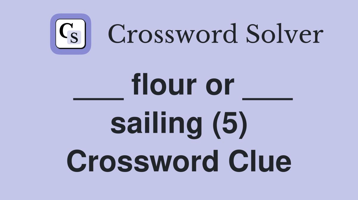 ___ flour or ___ sailing (5) Crossword Clue