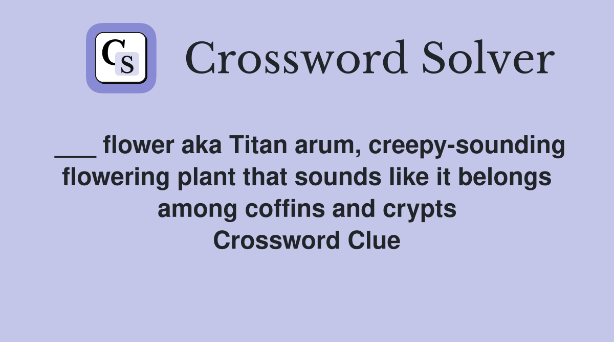 ___ flower aka Titan arum, creepy-sounding flowering plant that sounds like it belongs among coffins and crypts Crossword Clue