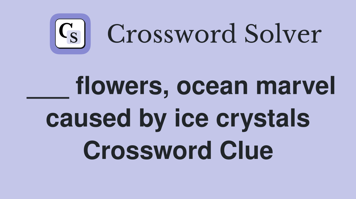 ___ flowers, ocean marvel caused by ice crystals Crossword Clue