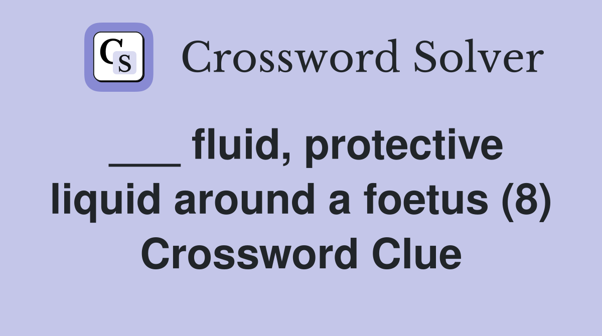 ___ fluid, protective liquid around a foetus (8) Crossword Clue