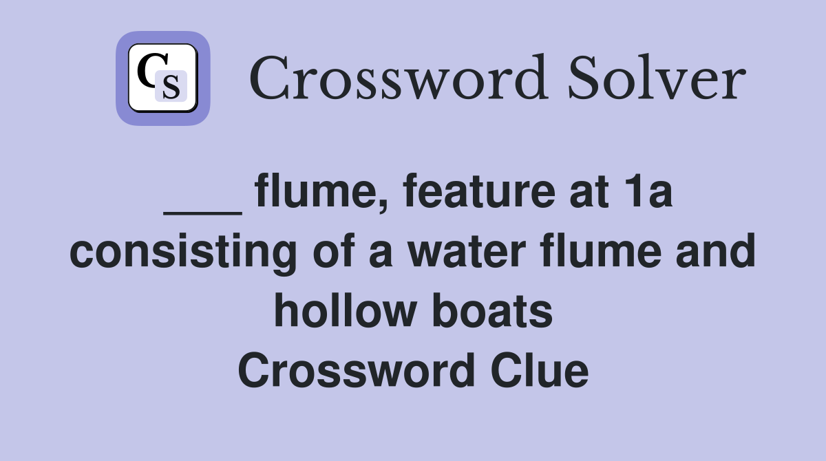 ___ flume, feature at 1a consisting of a water flume and hollow boats Crossword Clue