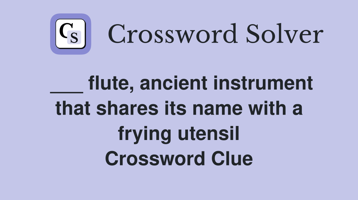 ___ flute, ancient instrument that shares its name with a frying utensil Crossword Clue