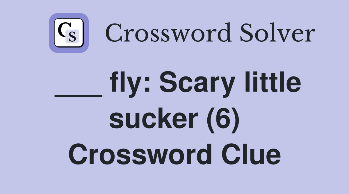 ___ fly: Scary little sucker (6) Crossword Clue