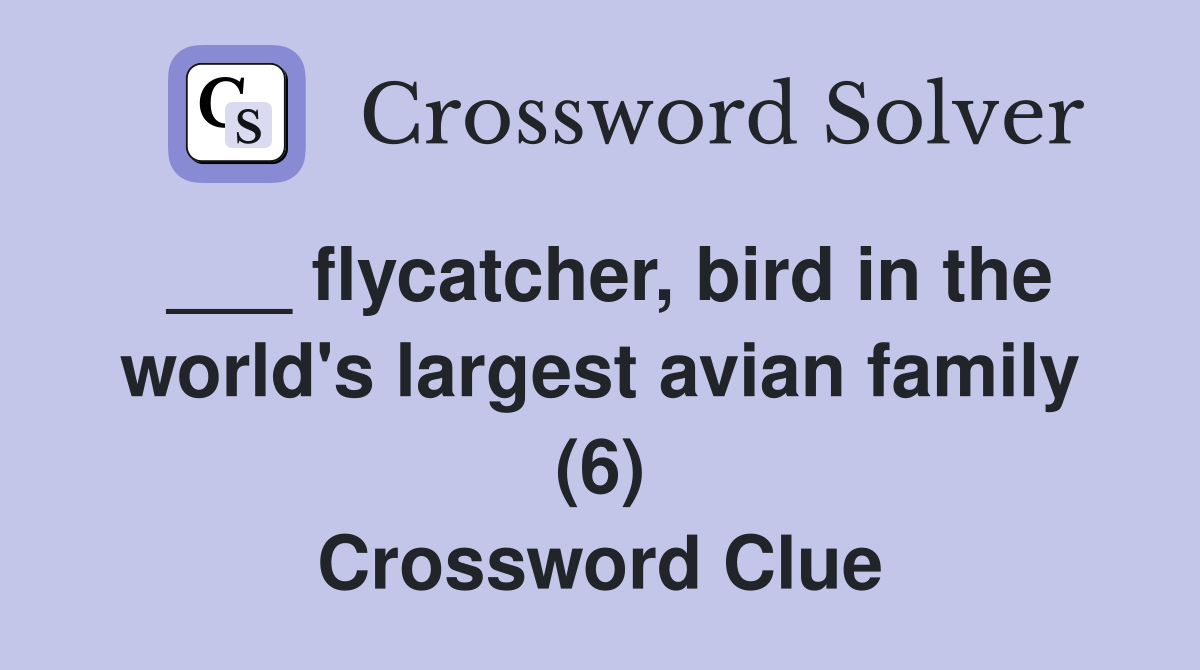 ___ flycatcher, bird in the world's largest avian family (6) Crossword Clue