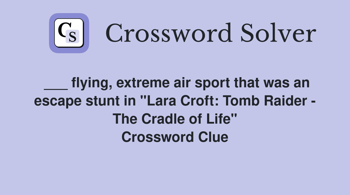 ___ flying, extreme air sport that was an escape stunt in "Lara Croft: Tomb Raider - The Cradle of Life" Crossword Clue