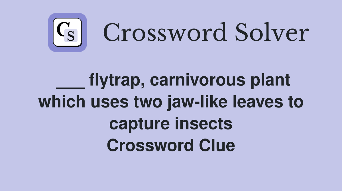 ___ flytrap, carnivorous plant which uses two jaw-like leaves to capture insects Crossword Clue