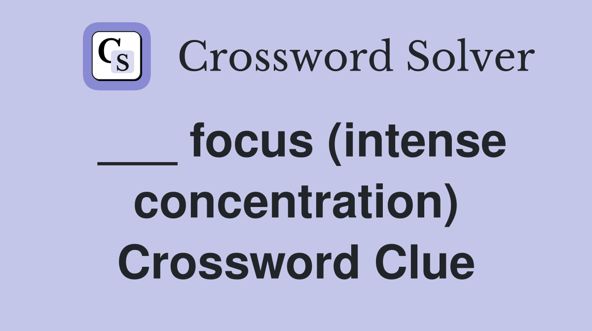 ___ focus (intense concentration) Crossword Clue
