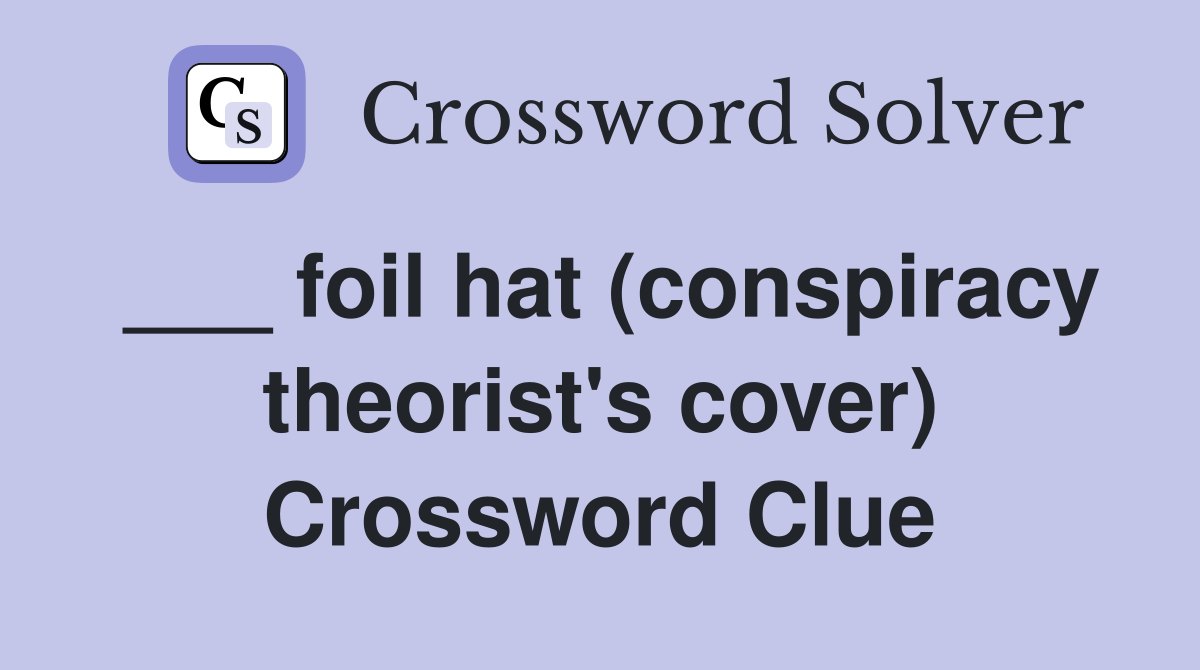 ___ foil hat (conspiracy theorist's cover) Crossword Clue